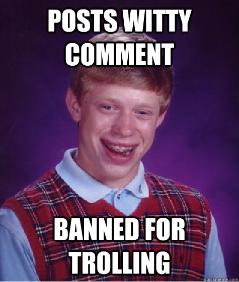 posts witty comment banned for trolling  Bad Luck Brian