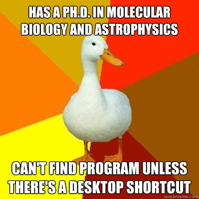 Has a Ph.D. in molecular biology and astrophysics can't find program unless there's a desktop shortcut  Tech Impaired Duck