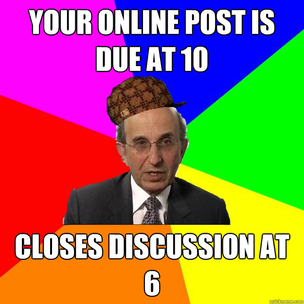 Your online post is due at 10 closes discussion at 6  Scumbag Teacher