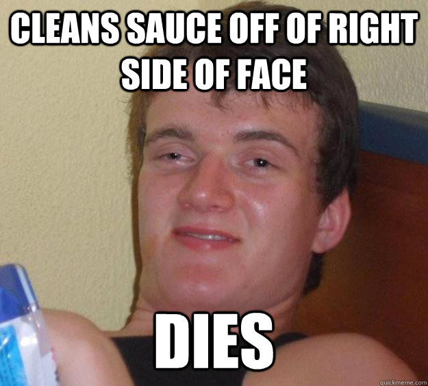 Cleans sauce off of right side of face dies - Cleans sauce off of right side of face dies  10 Guy