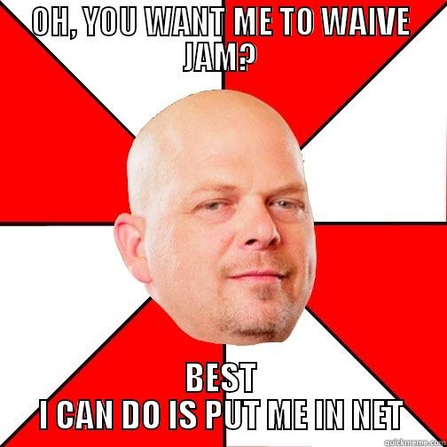 OH, YOU WANT ME TO WAIVE JAM? BEST I CAN DO IS PUT ME IN NET Pawn Star