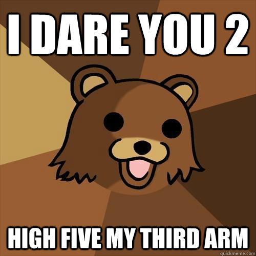 i dare you 2 high five my third arm - i dare you 2 high five my third arm  Pedobear