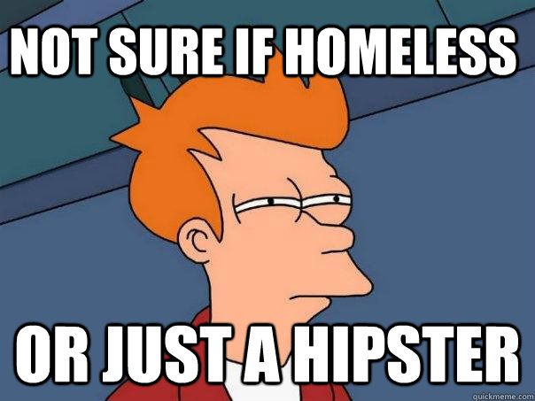 Not sure if homeless Or just a hipster  Futurama Fry