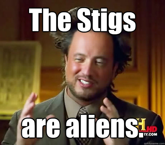 The Stigs are aliens.  Ancient Aliens