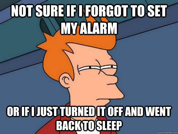 Not sure if I forgot to set my alarm or if I just turned it off and went back to sleep - Not sure if I forgot to set my alarm or if I just turned it off and went back to sleep  Futurama Fry