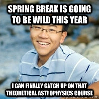 spring break is going to be wild this year i can finally catch up on that theoretical astrophysics course - spring break is going to be wild this year i can finally catch up on that theoretical astrophysics course  Rebellious Asian