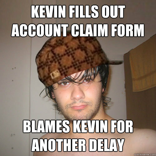 KEVIN FILLS OUT ACCOUNT CLAIM FORM BLAMES KEVIN FOR ANOTHER DELAY  Scumbag Tux