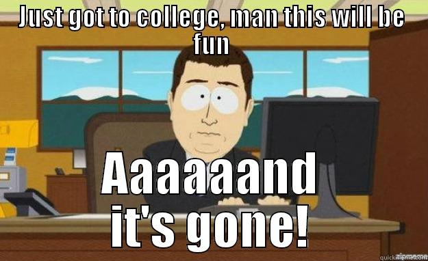 JUST GOT TO COLLEGE, MAN THIS WILL BE FUN AAAAAAND IT'S GONE! aaaand its gone