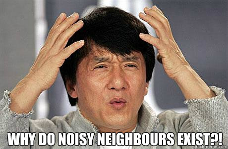  Why do noisy neighbours exist?! -  Why do noisy neighbours exist?!  EPIC JACKIE CHAN