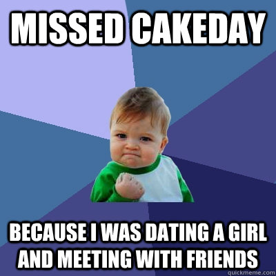 Missed cakeday because i was dating a girl and meeting with friends   Success Kid