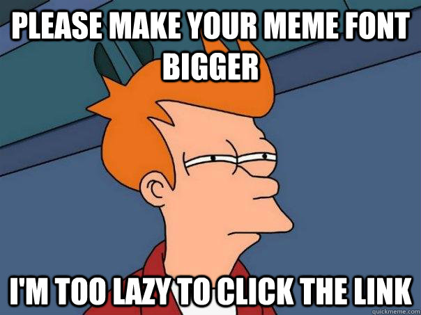 Please make your meme font bigger I'm too lazy to click the link - Please make your meme font bigger I'm too lazy to click the link  Futurama Fry