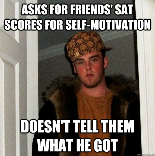 Asks For Friends' Sat scores for self-motivation Doesn't tell them what he got  Scumbag Steve