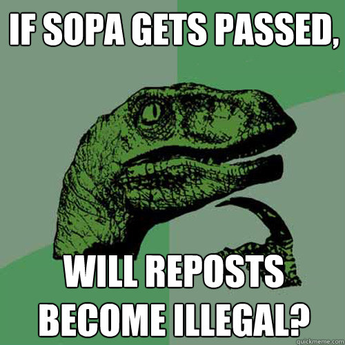 If SOPA gets passed, Will reposts become illegal?  Philosoraptor