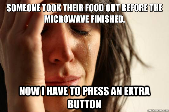 Someone took their food out before the microwave finished.  Now I have to press an extra button  First World Problems