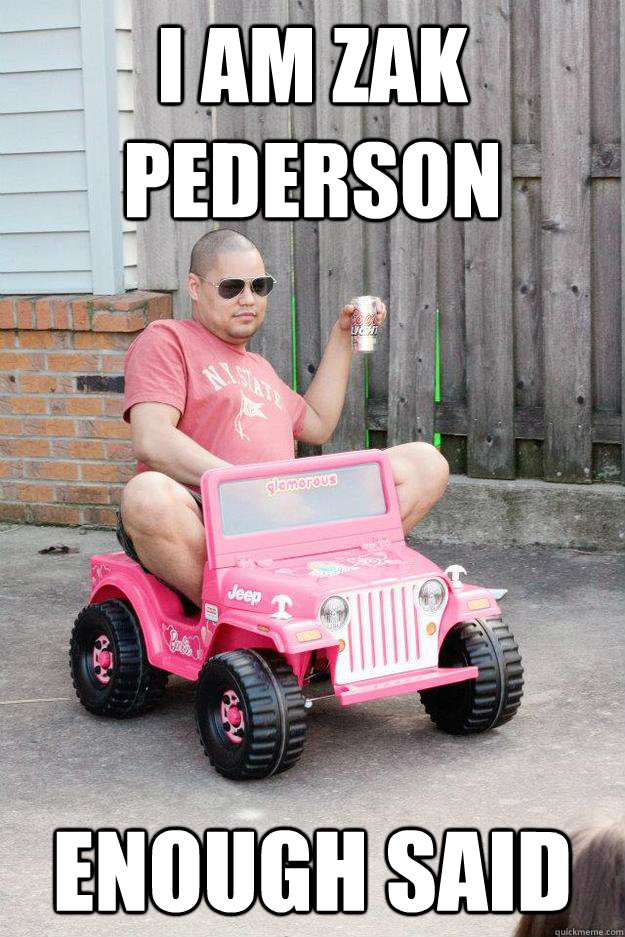 i am zak pederson enough said - i am zak pederson enough said  drunk dad