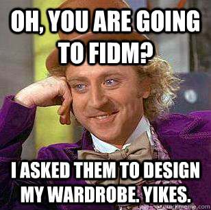 Oh, you are going to FIDM? I asked them to design my wardrobe. YIKES.  Condescending Wonka