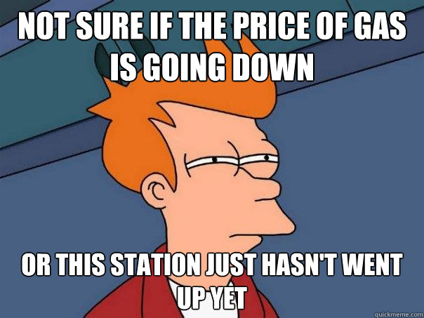 Not sure if the price of gas is going down Or this station just hasn't went up yet  Futurama Fry