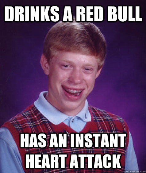 Drinks a red bull has an instant heart attack  Bad Luck Brian