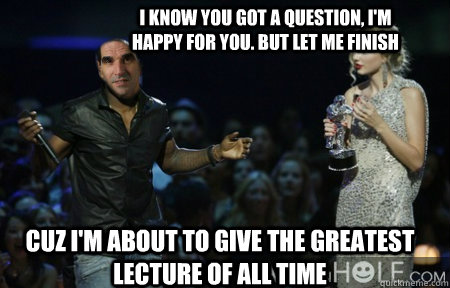 I know you got a question, I'm happy for you. But let me finish Cuz I'm about to give the greatest lecture of all time - I know you got a question, I'm happy for you. But let me finish Cuz I'm about to give the greatest lecture of all time  Lipshizzz