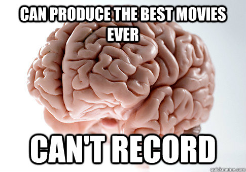 Can produce the best movies ever Can't record - Can produce the best movies ever Can't record  Scumbag Brain