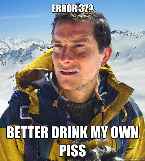 Error 37? Better drink my own piss  Bear Grylls