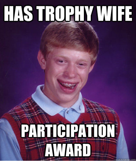 Has trophy wife participation award  Bad Luck Brian