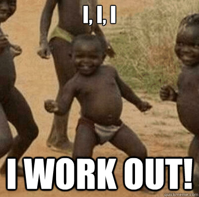 I, I, I I Work out!  Third World Success Kid