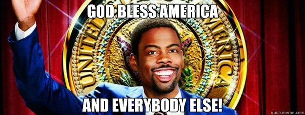 God Bless America and everybody else!  Head of State - Chris Rock