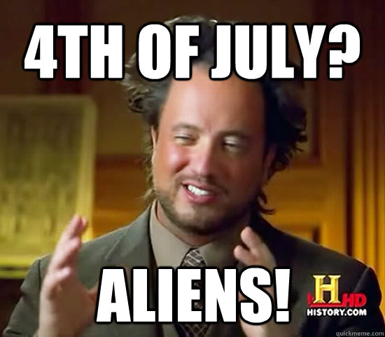 4th of july? Aliens!  Ancient Aliens