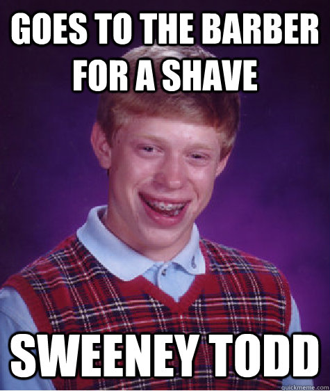 Goes to the barber for a shave Sweeney Todd - Goes to the barber for a shave Sweeney Todd  Bad Luck Brian