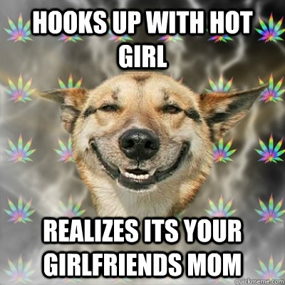 Hooks up with hot girl realizes its your girlfriends mom  Stoner Dog