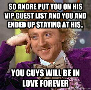 so andre put you on his vip guest list and you and ended up staying at his.. you guys will be in love forever - so andre put you on his vip guest list and you and ended up staying at his.. you guys will be in love forever  Condescending Wonka