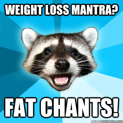 Weight loss mantra? Fat chants!  - Weight loss mantra? Fat chants!   Lame Pun Raccoon