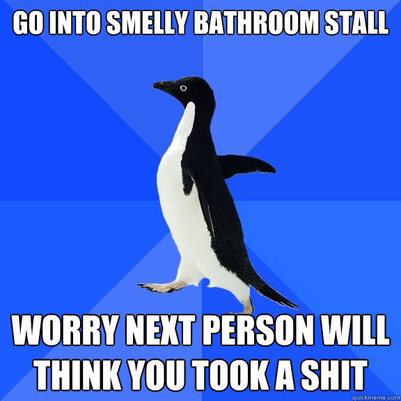 go into smelly bathroom stall worry next person will think you took a shit - go into smelly bathroom stall worry next person will think you took a shit  Socially Awkward Penguin