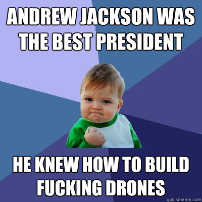 Andrew Jackson was the best president He knew how to build fucking drones - Andrew Jackson was the best president He knew how to build fucking drones  Success Kid