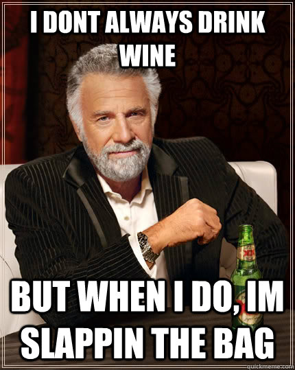 I dont always drink wine but when i do, im slappin the bag   The Most Interesting Man In The World