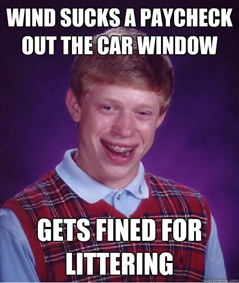 wind sucks a paycheck out the car window Gets fined for littering  Bad Luck Brian