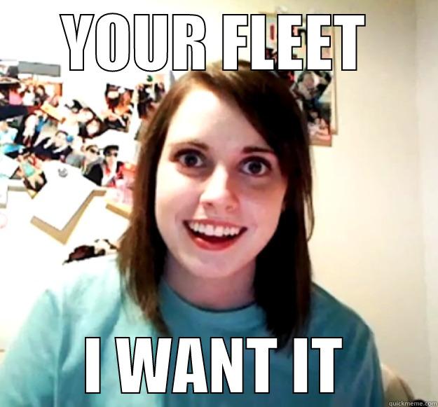 YOUR FLEET I WANT IT Overly Attached Girlfriend