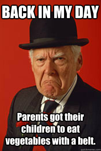 BACK IN MY DAY Parents got their children to eat vegetables with a belt.  - BACK IN MY DAY Parents got their children to eat vegetables with a belt.   Pissed old guy