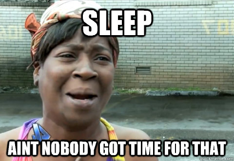 Sleep aint nobody got time for that  aint nobody got time