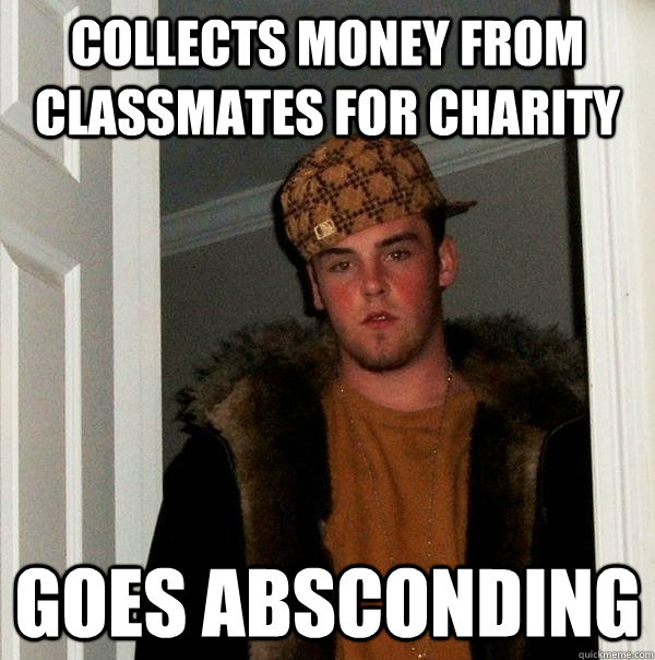 collects money from classmates for charity goes absconding  Scumbag Steve