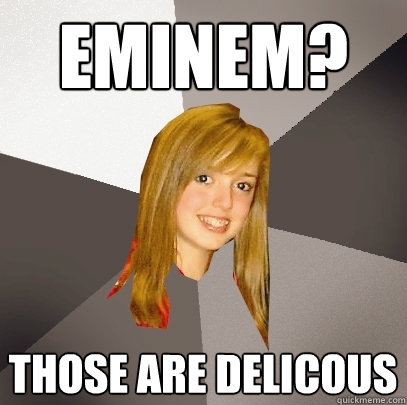 Eminem? Those are delicous - Eminem? Those are delicous  Musically Oblivious 8th Grader