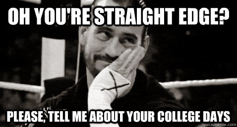 oh you're straight edge? please, tell me about your college days  