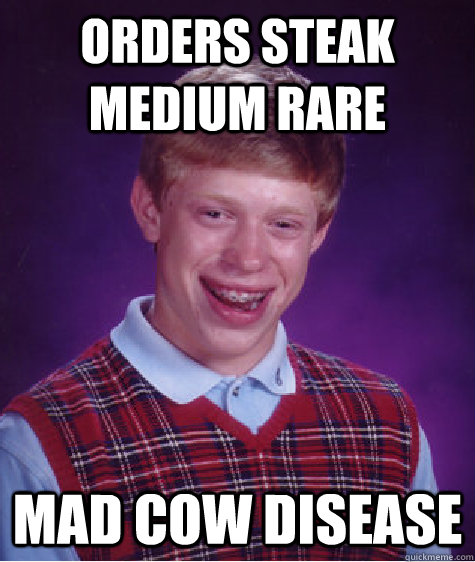 Orders steak medium rare Mad cow disease - Orders steak medium rare Mad cow disease  Bad Luck Brian