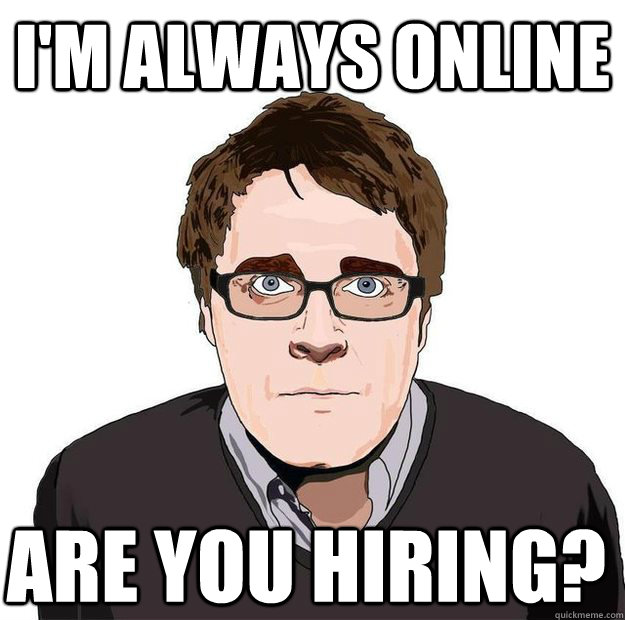 I'm always online are you hiring?  Always Online Adam Orth