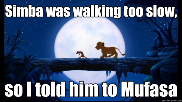 Simba was walking too slow, so I told him to Mufasa - Simba was walking too slow, so I told him to Mufasa  Misc