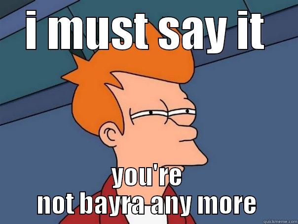 I MUST SAY IT YOU'RE NOT BAYRA ANY MORE Futurama Fry