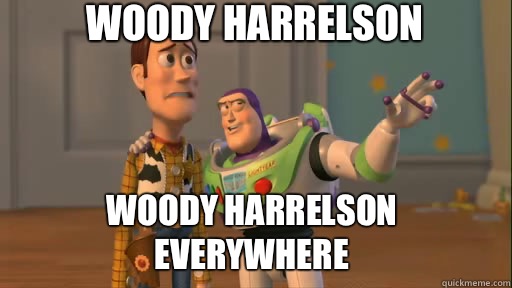 Woody Harrelson Woody Harrelson everywhere  Everywhere