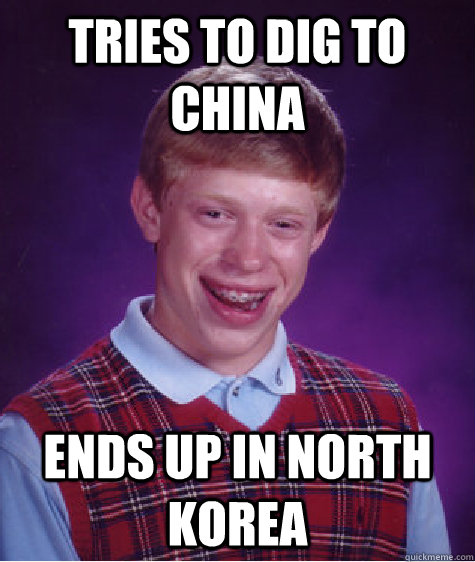 Tries to dig to China Ends up in North Korea  Bad Luck Brian