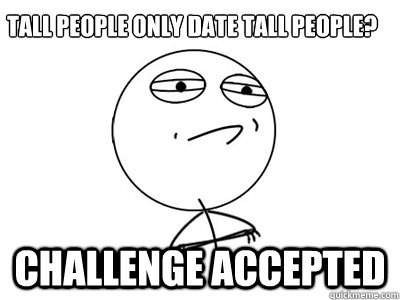 Tall people only date tall people? Challenge Accepted  Challenge Accepted